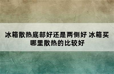 冰箱散热底部好还是两侧好 冰箱买哪里散热的比较好